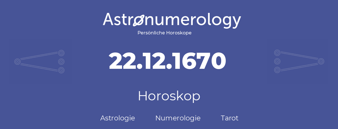 Horoskop für Geburtstag (geborener Tag): 22.12.1670 (der 22. Dezember 1670)