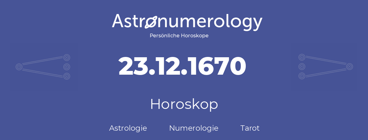 Horoskop für Geburtstag (geborener Tag): 23.12.1670 (der 23. Dezember 1670)