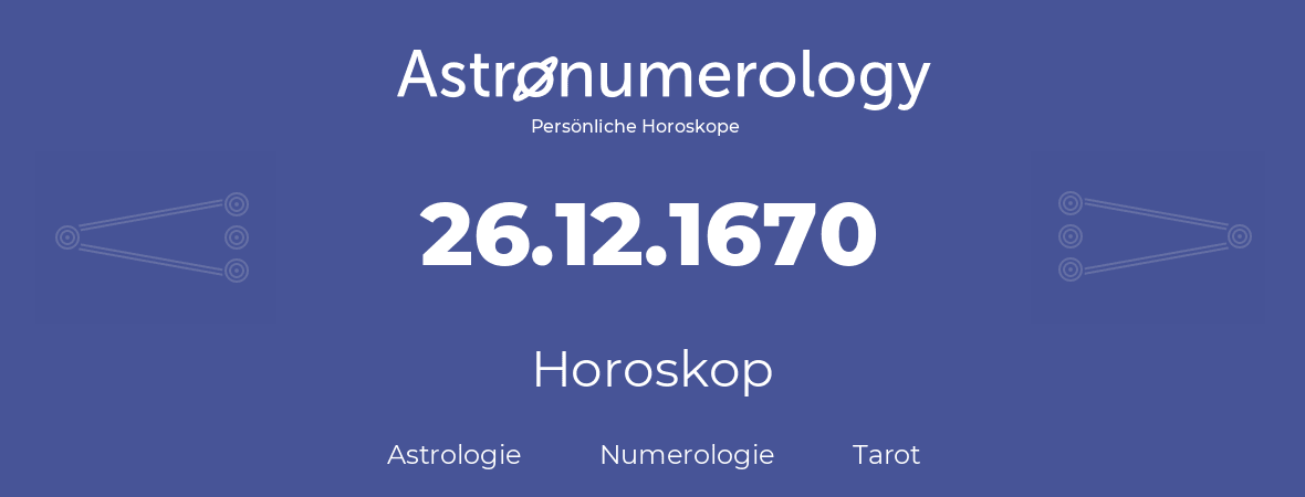 Horoskop für Geburtstag (geborener Tag): 26.12.1670 (der 26. Dezember 1670)