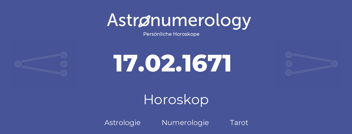 Horoskop für Geburtstag (geborener Tag): 17.02.1671 (der 17. Februar 1671)