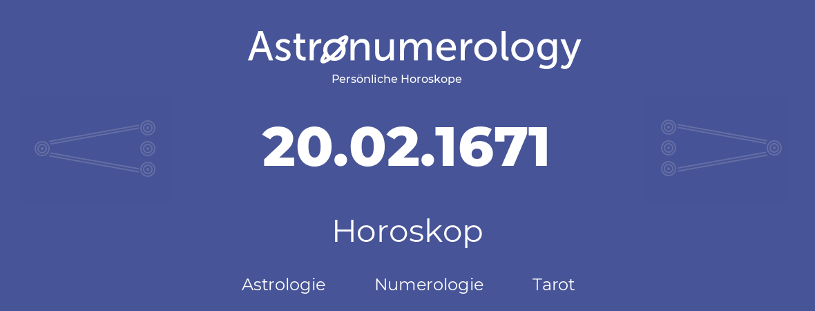 Horoskop für Geburtstag (geborener Tag): 20.02.1671 (der 20. Februar 1671)