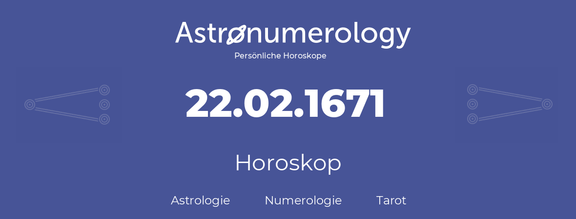 Horoskop für Geburtstag (geborener Tag): 22.02.1671 (der 22. Februar 1671)