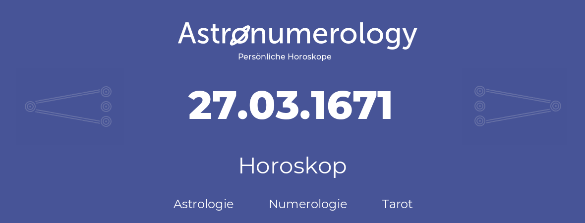 Horoskop für Geburtstag (geborener Tag): 27.03.1671 (der 27. Marz 1671)