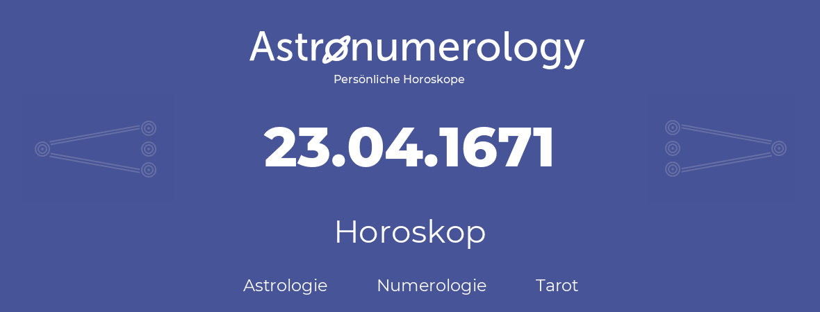 Horoskop für Geburtstag (geborener Tag): 23.04.1671 (der 23. April 1671)