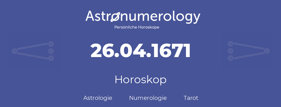 Horoskop für Geburtstag (geborener Tag): 26.04.1671 (der 26. April 1671)