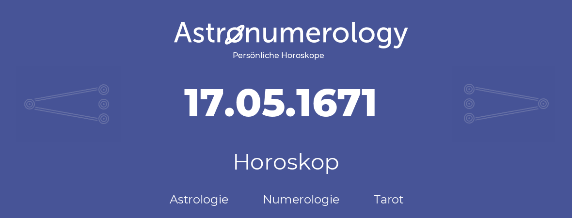 Horoskop für Geburtstag (geborener Tag): 17.05.1671 (der 17. Mai 1671)