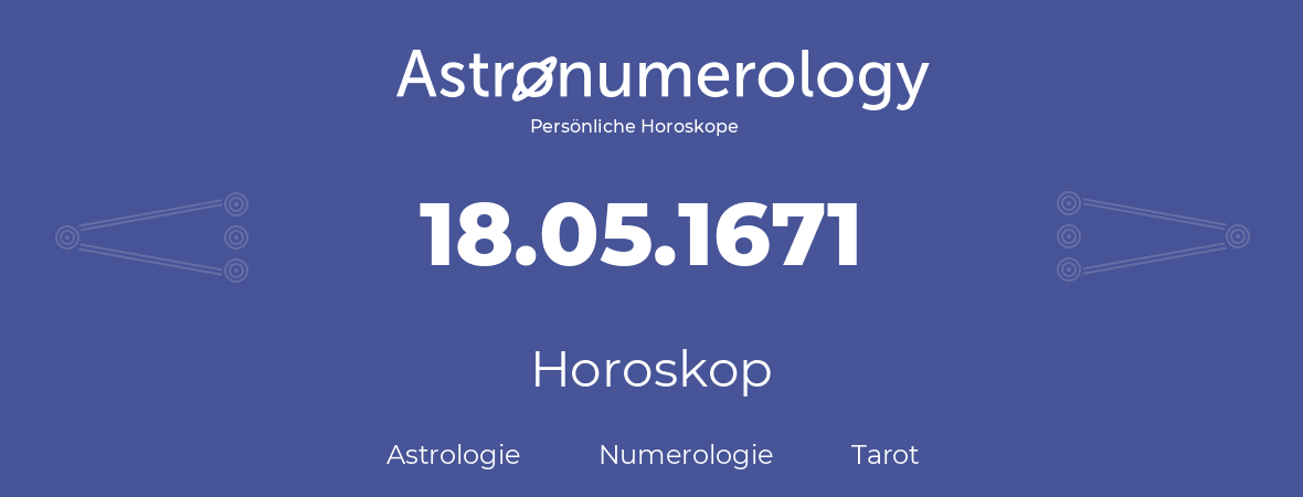 Horoskop für Geburtstag (geborener Tag): 18.05.1671 (der 18. Mai 1671)