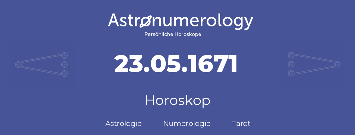 Horoskop für Geburtstag (geborener Tag): 23.05.1671 (der 23. Mai 1671)