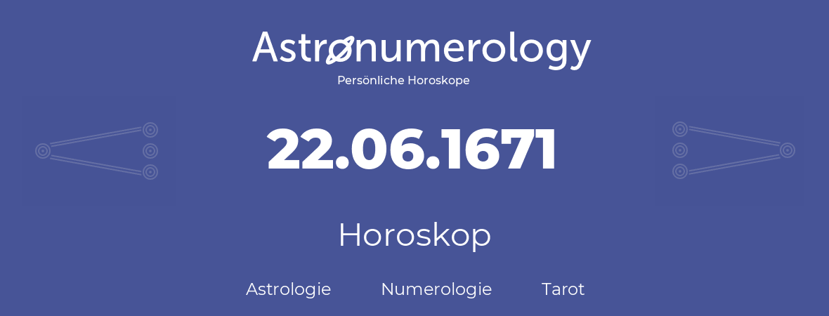 Horoskop für Geburtstag (geborener Tag): 22.06.1671 (der 22. Juni 1671)