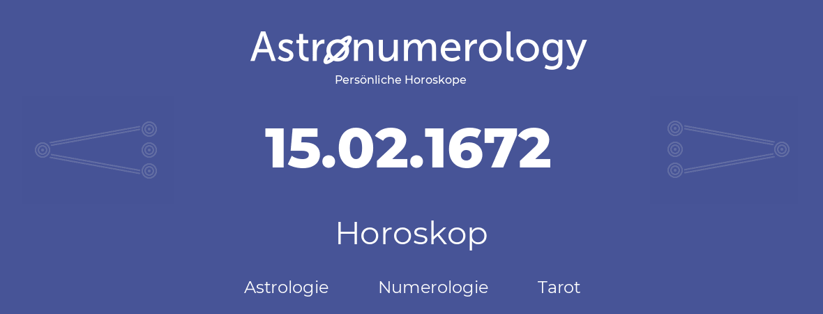 Horoskop für Geburtstag (geborener Tag): 15.02.1672 (der 15. Februar 1672)