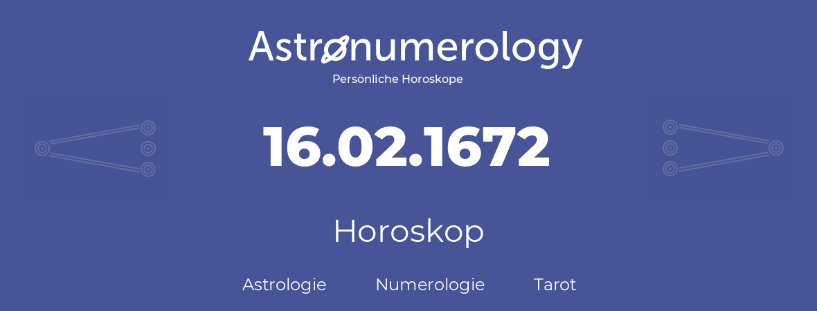 Horoskop für Geburtstag (geborener Tag): 16.02.1672 (der 16. Februar 1672)