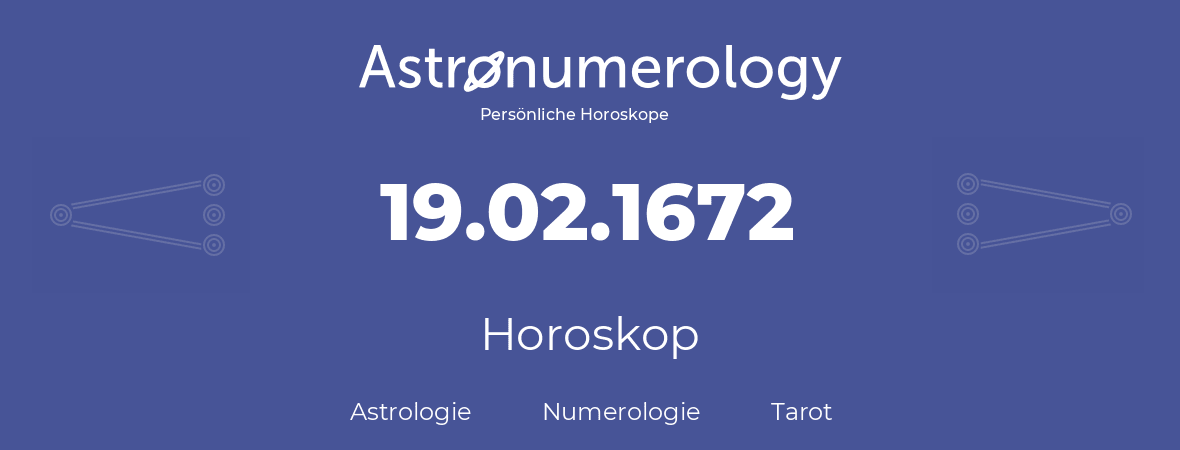 Horoskop für Geburtstag (geborener Tag): 19.02.1672 (der 19. Februar 1672)