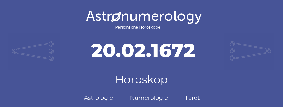 Horoskop für Geburtstag (geborener Tag): 20.02.1672 (der 20. Februar 1672)