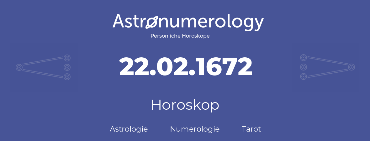 Horoskop für Geburtstag (geborener Tag): 22.02.1672 (der 22. Februar 1672)