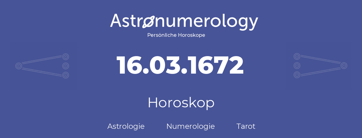 Horoskop für Geburtstag (geborener Tag): 16.03.1672 (der 16. Marz 1672)