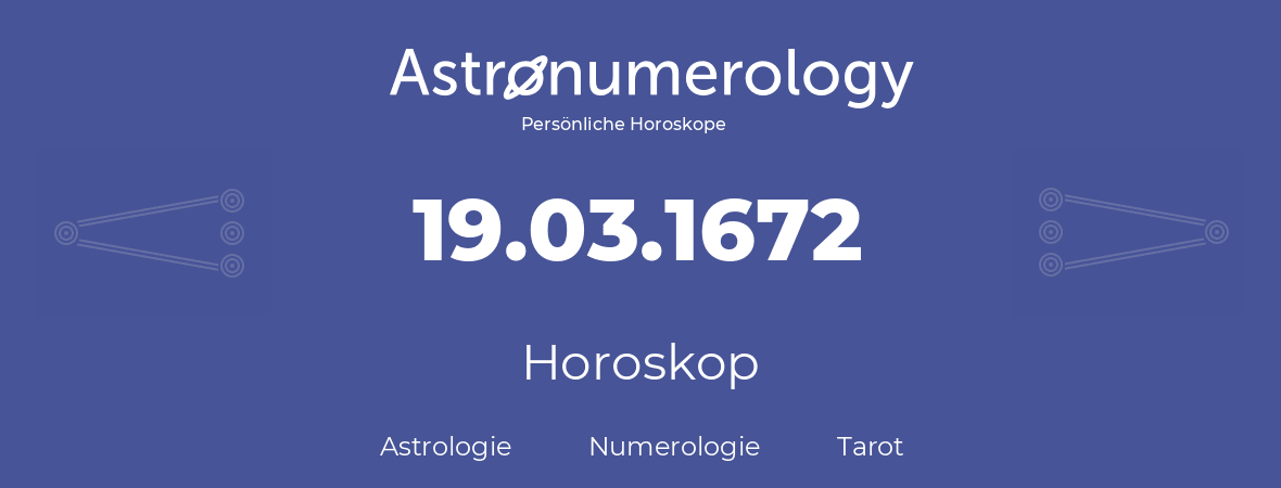 Horoskop für Geburtstag (geborener Tag): 19.03.1672 (der 19. Marz 1672)