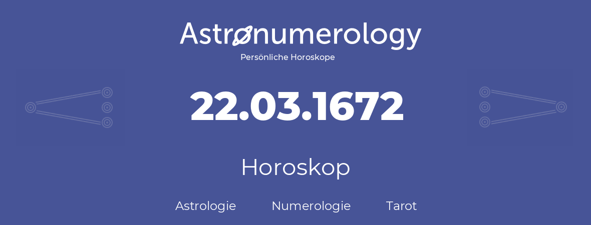 Horoskop für Geburtstag (geborener Tag): 22.03.1672 (der 22. Marz 1672)