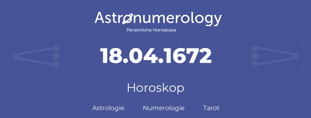 Horoskop für Geburtstag (geborener Tag): 18.04.1672 (der 18. April 1672)
