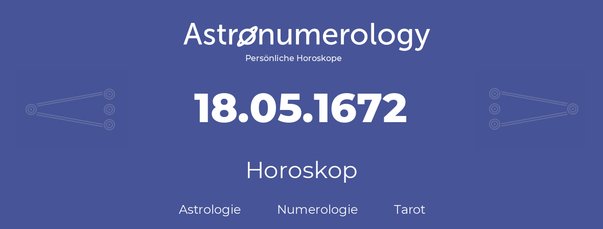 Horoskop für Geburtstag (geborener Tag): 18.05.1672 (der 18. Mai 1672)