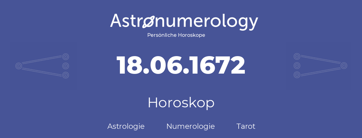 Horoskop für Geburtstag (geborener Tag): 18.06.1672 (der 18. Juni 1672)