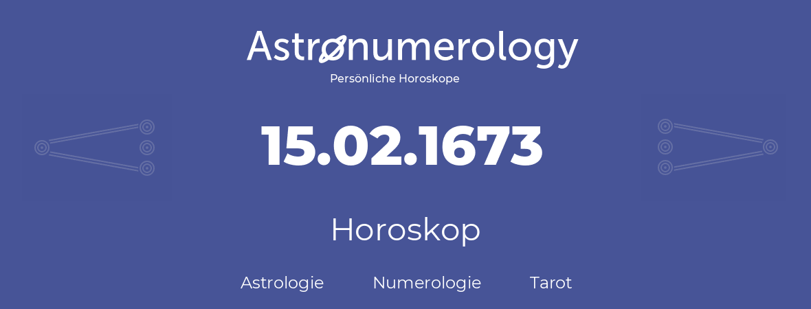 Horoskop für Geburtstag (geborener Tag): 15.02.1673 (der 15. Februar 1673)