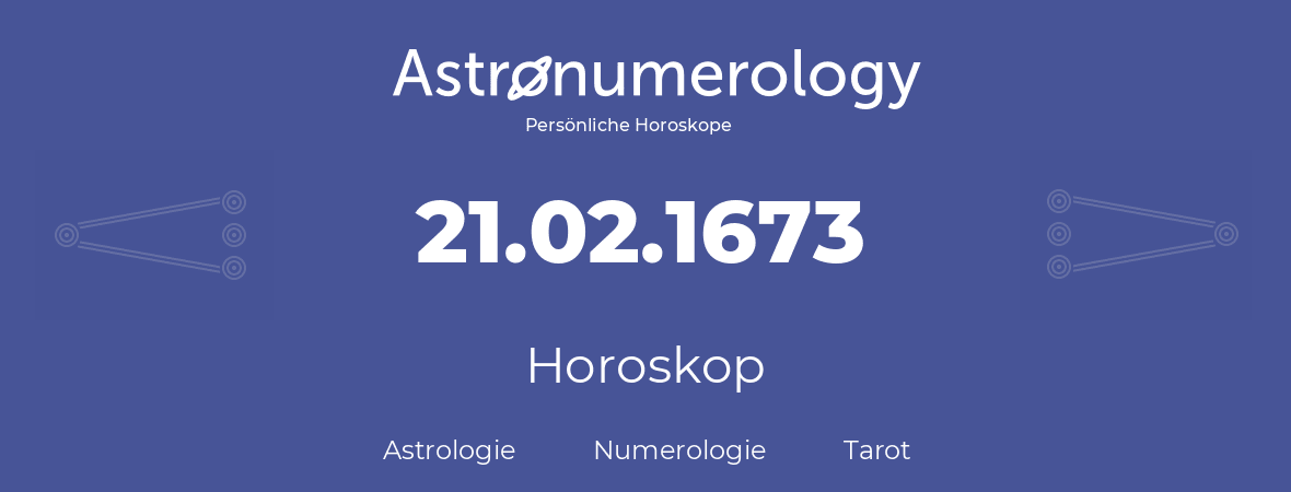 Horoskop für Geburtstag (geborener Tag): 21.02.1673 (der 21. Februar 1673)