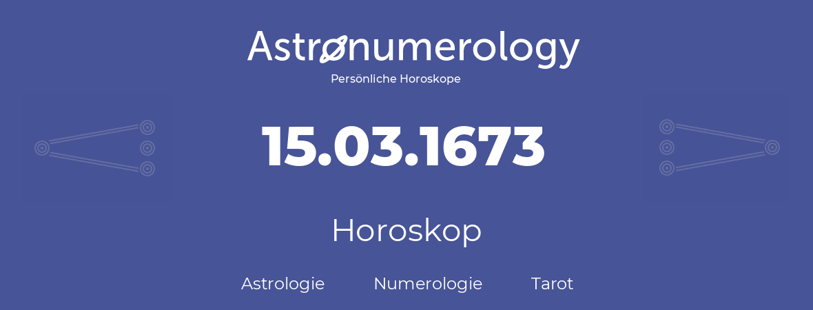 Horoskop für Geburtstag (geborener Tag): 15.03.1673 (der 15. Marz 1673)