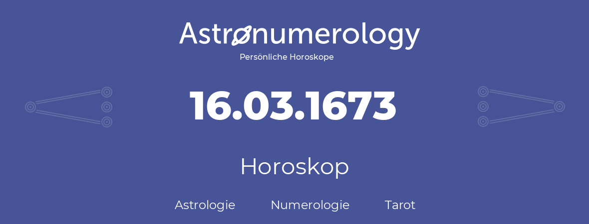 Horoskop für Geburtstag (geborener Tag): 16.03.1673 (der 16. Marz 1673)