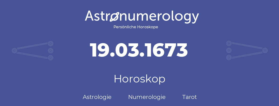 Horoskop für Geburtstag (geborener Tag): 19.03.1673 (der 19. Marz 1673)