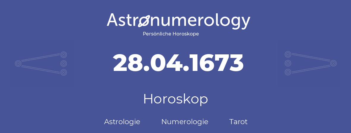 Horoskop für Geburtstag (geborener Tag): 28.04.1673 (der 28. April 1673)