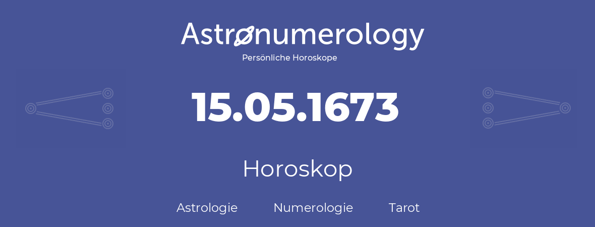 Horoskop für Geburtstag (geborener Tag): 15.05.1673 (der 15. Mai 1673)