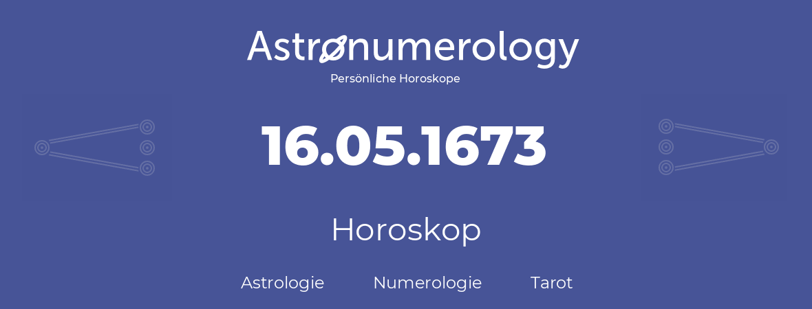 Horoskop für Geburtstag (geborener Tag): 16.05.1673 (der 16. Mai 1673)