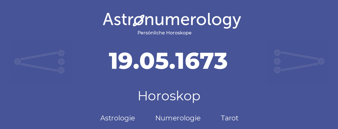 Horoskop für Geburtstag (geborener Tag): 19.05.1673 (der 19. Mai 1673)