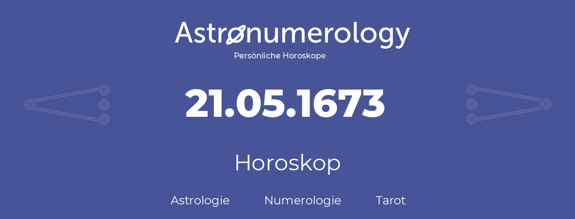 Horoskop für Geburtstag (geborener Tag): 21.05.1673 (der 21. Mai 1673)