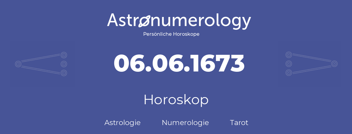 Horoskop für Geburtstag (geborener Tag): 06.06.1673 (der 6. Juni 1673)