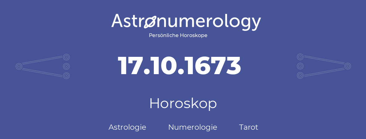 Horoskop für Geburtstag (geborener Tag): 17.10.1673 (der 17. Oktober 1673)