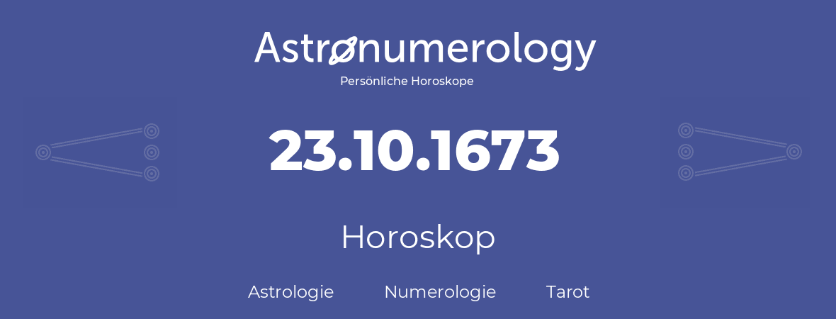 Horoskop für Geburtstag (geborener Tag): 23.10.1673 (der 23. Oktober 1673)
