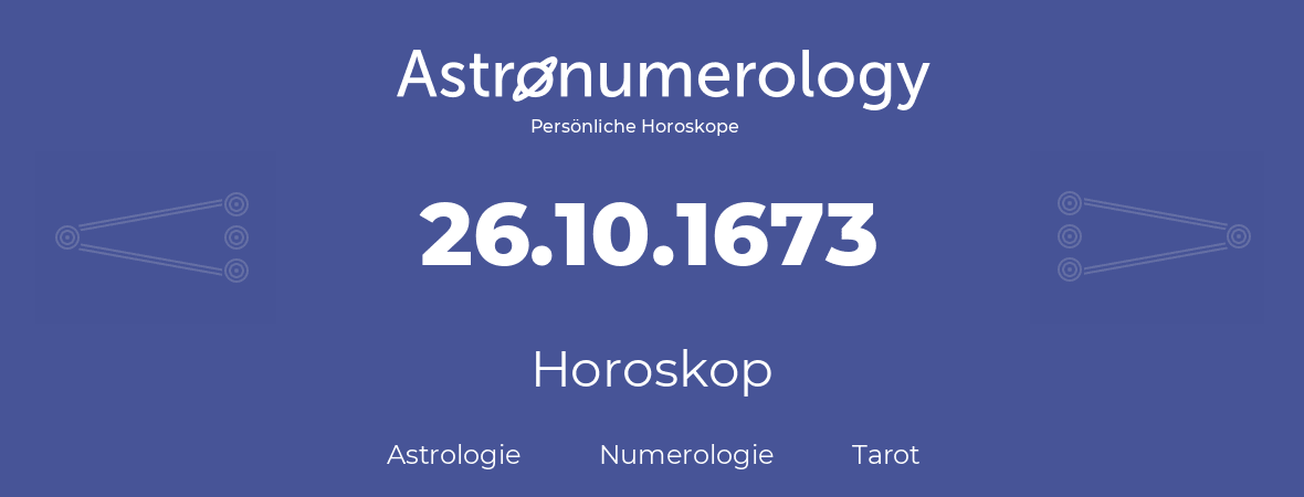 Horoskop für Geburtstag (geborener Tag): 26.10.1673 (der 26. Oktober 1673)
