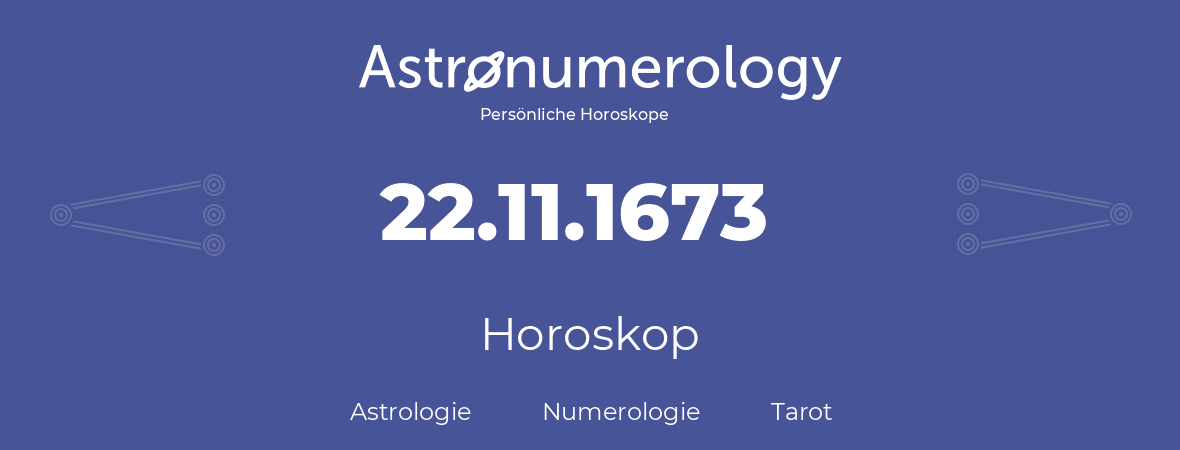 Horoskop für Geburtstag (geborener Tag): 22.11.1673 (der 22. November 1673)