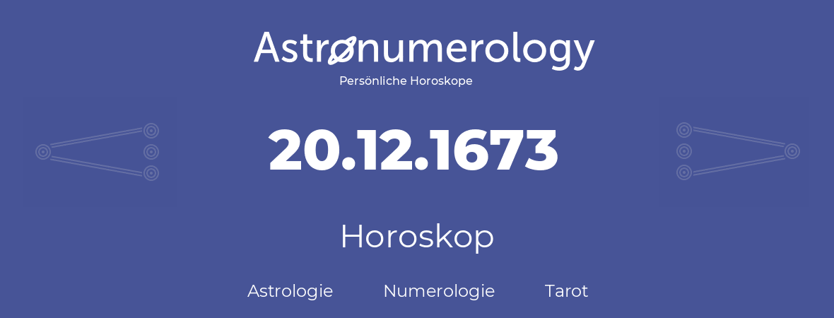 Horoskop für Geburtstag (geborener Tag): 20.12.1673 (der 20. Dezember 1673)