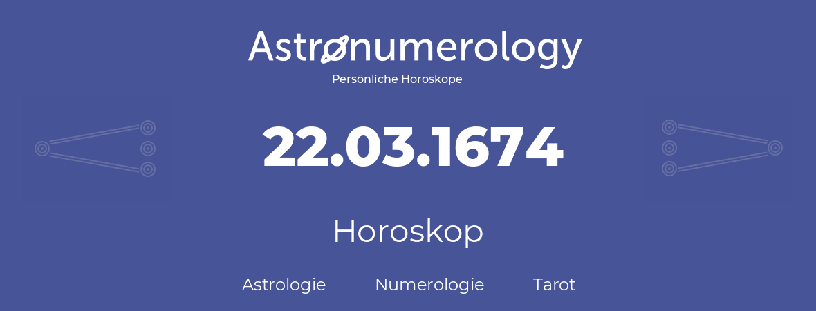 Horoskop für Geburtstag (geborener Tag): 22.03.1674 (der 22. Marz 1674)