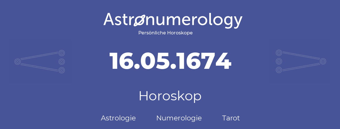 Horoskop für Geburtstag (geborener Tag): 16.05.1674 (der 16. Mai 1674)