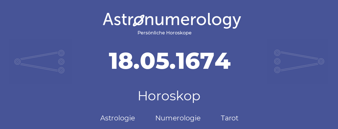 Horoskop für Geburtstag (geborener Tag): 18.05.1674 (der 18. Mai 1674)