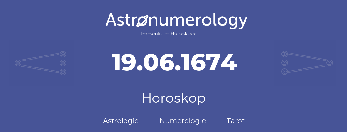 Horoskop für Geburtstag (geborener Tag): 19.06.1674 (der 19. Juni 1674)