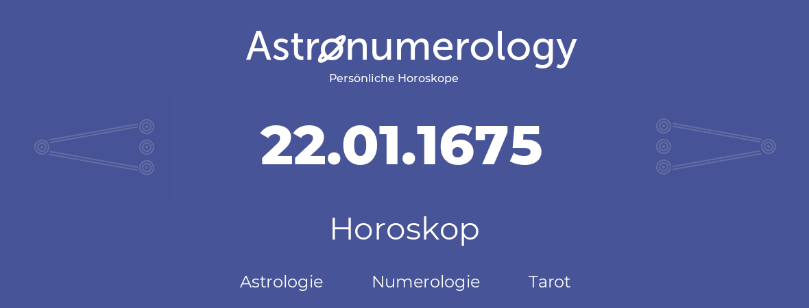 Horoskop für Geburtstag (geborener Tag): 22.01.1675 (der 22. Januar 1675)