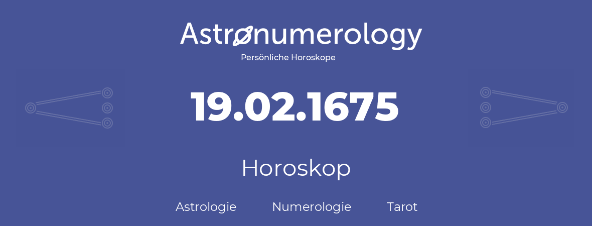 Horoskop für Geburtstag (geborener Tag): 19.02.1675 (der 19. Februar 1675)