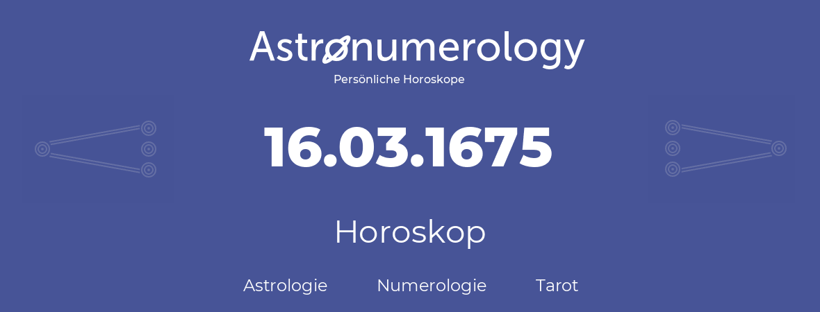 Horoskop für Geburtstag (geborener Tag): 16.03.1675 (der 16. Marz 1675)