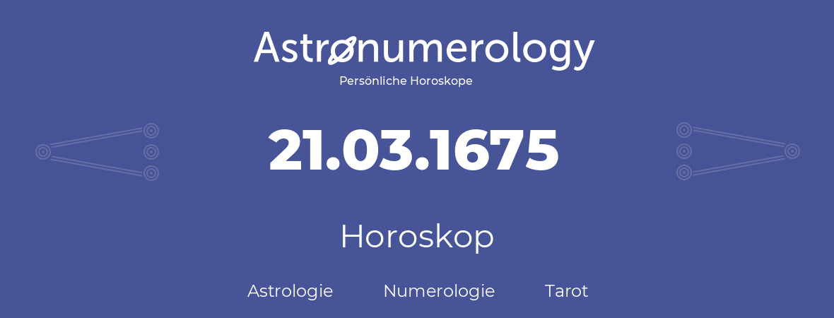 Horoskop für Geburtstag (geborener Tag): 21.03.1675 (der 21. Marz 1675)