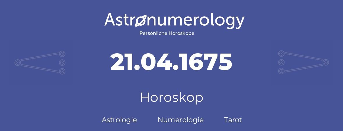 Horoskop für Geburtstag (geborener Tag): 21.04.1675 (der 21. April 1675)