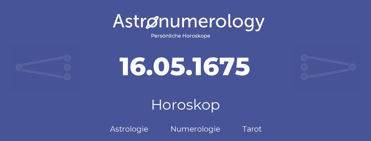 Horoskop für Geburtstag (geborener Tag): 16.05.1675 (der 16. Mai 1675)